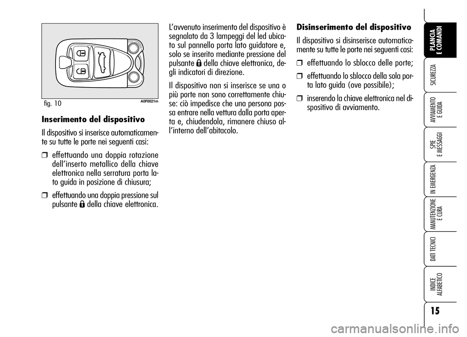 Alfa Romeo Brera/Spider 2007 Libretto Uso Manutenzione (in Italian) 15
SICUREZZA
SPIE
E MESSAGGI
IN EMERGENZA
MANUTENZIONE
E CURA
DATI TECNICI
INDICE
ALFABETICO
PLANCIA
E COMANDI
AVVIAMENTO
E GUIDA
Disinserimento del dispositivo
Il dispositivo si disinserisce auto Alfa Romeo Brera/Spider 2007 Libretto Uso Manutenzione (in Italian) 15
SICUREZZA
SPIE
E MESSAGGI
IN EMERGENZA
MANUTENZIONE
E CURA
DATI TECNICI
INDICE
ALFABETICO
PLANCIA
E COMANDI
AVVIAMENTO
E GUIDA
Disinserimento del dispositivo
Il dispositivo si disinserisce auto