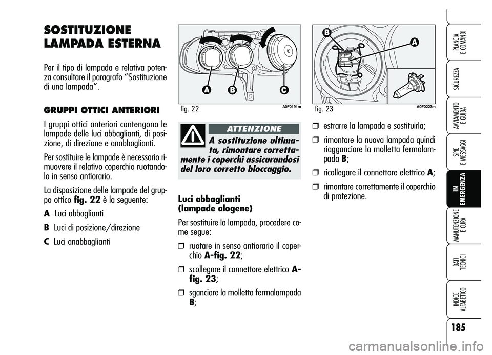 Alfa Romeo Brera/Spider 2007  Libretto Uso Manutenzione (in Italian) 185
SICUREZZA
SPIE 
E MESSAGGI
IN 
EMERGENZA MANUTENZIONE
E CURA
DATI 
TECNICI
INDICE 
ALFABETICO
PLANCIA 
E COMANDI
AVVIAMENTO 
E GUIDA
Luci abbaglianti 
(lampade alogene)
Per sostituire la lampada, 
