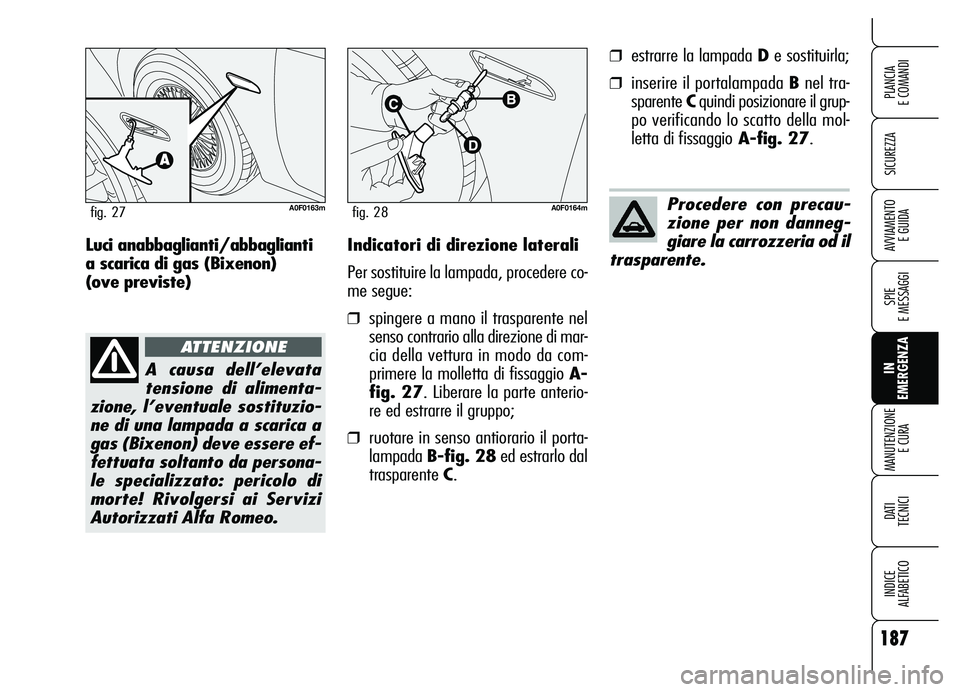 Alfa Romeo Brera/Spider 2007  Libretto Uso Manutenzione (in Italian) 187
SICUREZZA
SPIE 
E MESSAGGI
IN 
EMERGENZA MANUTENZIONE
E CURA
DATI 
TECNICI
INDICE 
ALFABETICO
PLANCIA 
E COMANDI
AVVIAMENTO 
E GUIDAIndicatori di direzione laterali
Per sostituire la lampada, proc