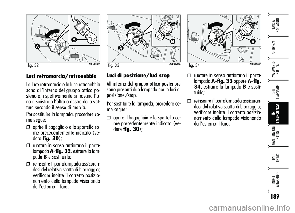 Alfa Romeo Brera/Spider 2007  Libretto Uso Manutenzione (in Italian) 189
SICUREZZA
SPIE 
E MESSAGGI
IN 
EMERGENZA MANUTENZIONE
E CURA
DATI 
TECNICI
INDICE 
ALFABETICO
PLANCIA 
E COMANDI
AVVIAMENTO 
E GUIDALuci retromarcia/retronebbia
La luce retromarcia e la luce retro