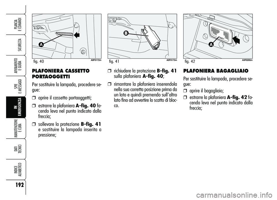 Alfa Romeo Brera/Spider 2007  Libretto Uso Manutenzione (in Italian) 192
SICUREZZA
SPIE 
E MESSAGGI
IN
EMERGENZA MANUTENZIONE
E CURA 
DATI
TECNICI
INDICE 
ALFABETICO
PLANCIA 
E COMANDI
AVVIAMENTO 
E GUIDA❒richiudere la protezione B-fig. 41
sulla plafonieraA-fig. 40;
