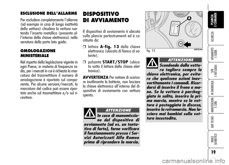 Alfa Romeo Brera/Spider 2007 Libretto Uso Manutenzione (in Italian) 19
SICUREZZA
SPIE
E MESSAGGI
IN EMERGENZA
MANUTENZIONE
E CURA
DATI TECNICI
INDICE
ALFABETICO
PLANCIA
E COMANDI
AVVIAMENTO
E GUIDA
DISPOSITIVO
DI AVVIAMENTO
Il dispositivo di avviamento è ubicato Alfa Romeo Brera/Spider 2007 Libretto Uso Manutenzione (in Italian) 19
SICUREZZA
SPIE
E MESSAGGI
IN EMERGENZA
MANUTENZIONE
E CURA
DATI TECNICI
INDICE
ALFABETICO
PLANCIA
E COMANDI
AVVIAMENTO
E GUIDA
DISPOSITIVO
DI AVVIAMENTO
Il dispositivo di avviamento è ubicato