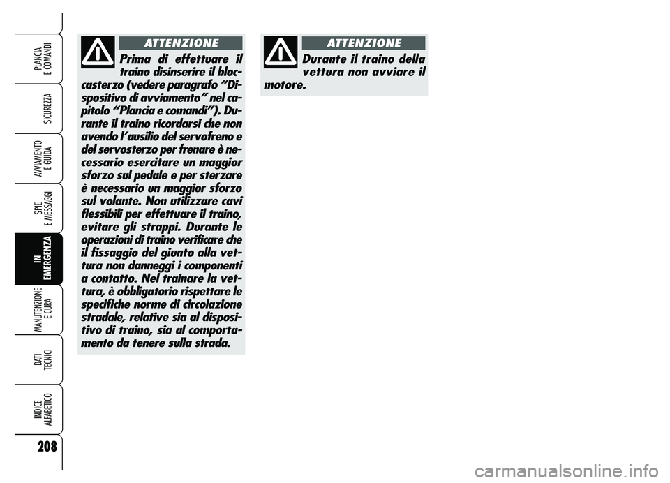 Alfa Romeo Brera/Spider 2007  Libretto Uso Manutenzione (in Italian) 208
SICUREZZA
SPIE 
E MESSAGGI
IN
EMERGENZA MANUTENZIONE
E CURA 
DATI
TECNICI
INDICE 
ALFABETICO
PLANCIA 
E COMANDI
AVVIAMENTO 
E GUIDA
Durante il traino della
vettura non avviare il
motore.
ATTENZION