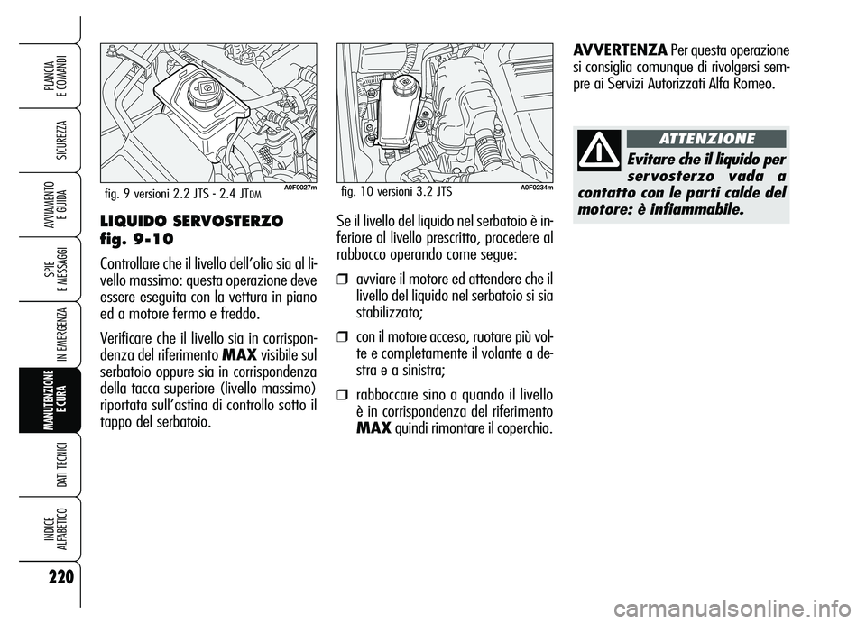 Alfa Romeo Brera/Spider 2007 Libretto Uso Manutenzione (in Italian) 220
SICUREZZA
SPIE
E MESSAGGI
IN EMERGENZA
MANUTENZIONE
E CURA
DATI TECNICI
INDICE
ALFABETICO
PLANCIA
E COMANDI
AVVIAMENTO
E GUIDALIQUIDO SERVOSTERZO
fig. 9-10
Controllare che il livello dell’ Alfa Romeo Brera/Spider 2007 Libretto Uso Manutenzione (in Italian) 220
SICUREZZA
SPIE
E MESSAGGI
IN EMERGENZA
MANUTENZIONE
E CURA
DATI TECNICI
INDICE
ALFABETICO
PLANCIA
E COMANDI
AVVIAMENTO
E GUIDALIQUIDO SERVOSTERZO
fig. 9-10
Controllare che il livello dell’