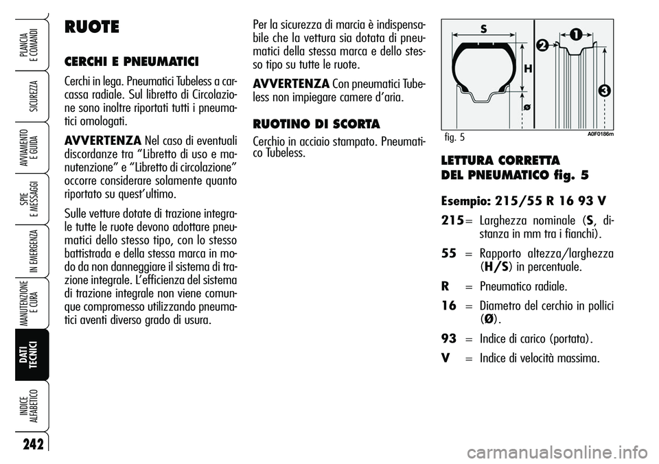 Alfa Romeo Brera/Spider 2007  Libretto Uso Manutenzione (in Italian) LETTURA CORRETTA 
DEL PNEUMATICO fig. 5
Esempio: 215/55 R 16 93 V
215= Larghezza nominale (S, di-
stanza in mm tra i fianchi).
55= Rapporto altezza/larghezza
(H/S) in percentuale.
R= Pneumatico radial