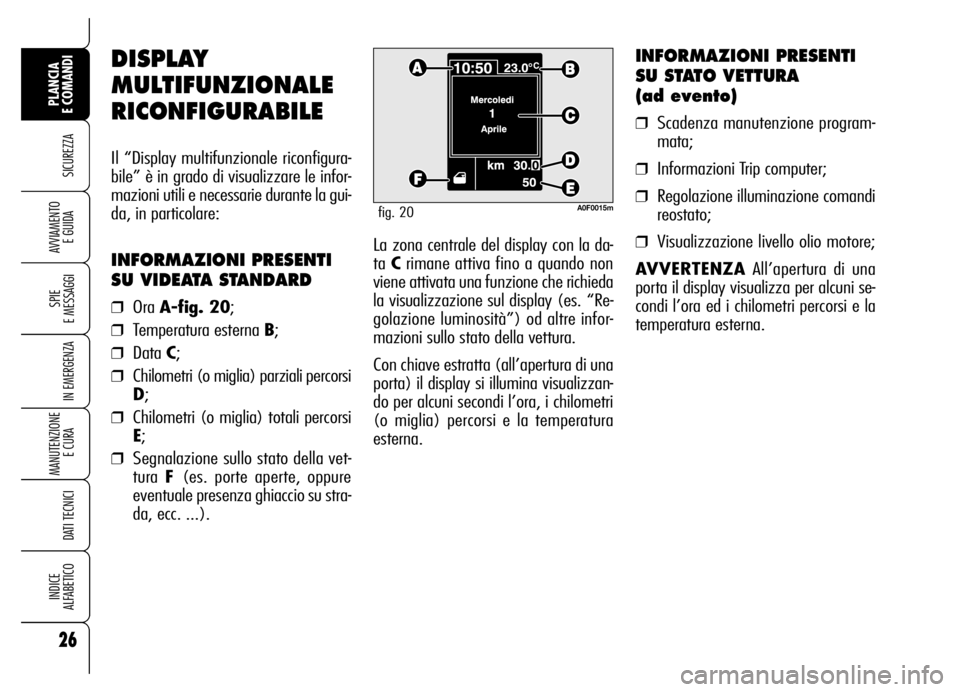 Alfa Romeo Brera/Spider 2007  Libretto Uso Manutenzione (in Italian) 26
SICUREZZA
SPIE 
E MESSAGGI
IN EMERGENZA
MANUTENZIONE
E CURA 
DATI TECNICI
INDICE 
ALFABETICO
PLANCIA 
E COMANDI
AVVIAMENTO 
E GUIDALa zona centrale del display con la da-
ta Crimane attiva fino a q