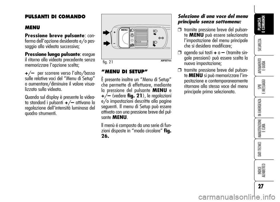 Alfa Romeo Brera/Spider 2007  Libretto Uso Manutenzione (in Italian) 27
SICUREZZA
SPIE 
E MESSAGGI
IN EMERGENZA
MANUTENZIONE
E CURA
DATI TECNICI
INDICE 
ALFABETICO
PLANCIA 
E COMANDI
AVVIAMENTO 
E GUIDA
A0F0074mfig. 21
“MENU DI SETUP”
È presente inoltre un “Menu