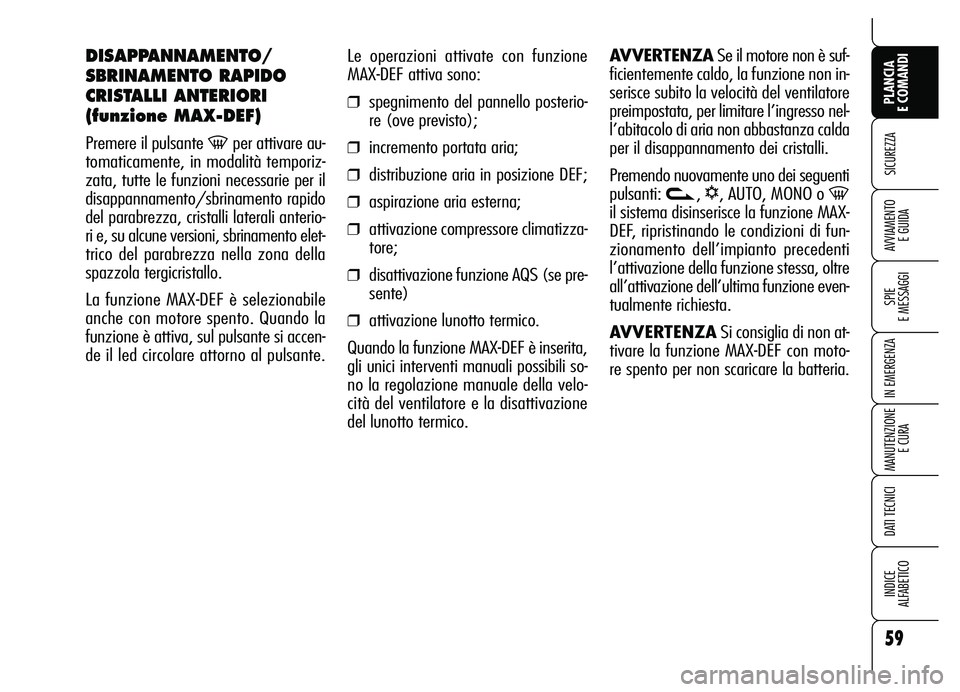 Alfa Romeo Brera/Spider 2007 Libretto Uso Manutenzione (in Italian) 59
SICUREZZA
SPIE
E MESSAGGI
IN EMERGENZA
MANUTENZIONE
E CURA
DATI TECNICI
INDICE
ALFABETICO
PLANCIA
E COMANDI
AVVIAMENTO
E GUIDA
Le operazioni attivate con funzione
MAX-DEF attiva sono:
❒spegni Alfa Romeo Brera/Spider 2007 Libretto Uso Manutenzione (in Italian) 59
SICUREZZA
SPIE
E MESSAGGI
IN EMERGENZA
MANUTENZIONE
E CURA
DATI TECNICI
INDICE
ALFABETICO
PLANCIA
E COMANDI
AVVIAMENTO
E GUIDA
Le operazioni attivate con funzione
MAX-DEF attiva sono:
❒spegni
