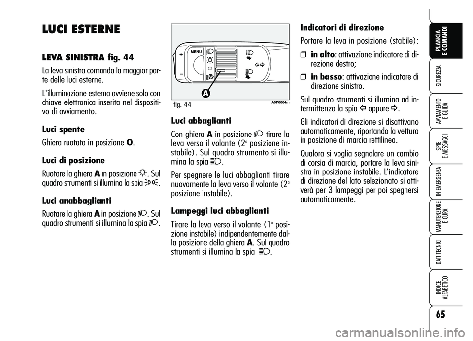 Alfa Romeo Brera/Spider 2007 Libretto Uso Manutenzione (in Italian) 65
SICUREZZA
SPIE
E MESSAGGI
IN EMERGENZA
MANUTENZIONE
E CURA
DATI TECNICI
INDICE
ALFABETICO
PLANCIA
E COMANDI
AVVIAMENTO
E GUIDA
LUCI ESTERNE
LEVA SINISTRA fig. 44
La leva sinistra comanda la mag Alfa Romeo Brera/Spider 2007 Libretto Uso Manutenzione (in Italian) 65
SICUREZZA
SPIE
E MESSAGGI
IN EMERGENZA
MANUTENZIONE
E CURA
DATI TECNICI
INDICE
ALFABETICO
PLANCIA
E COMANDI
AVVIAMENTO
E GUIDA
LUCI ESTERNE
LEVA SINISTRA fig. 44
La leva sinistra comanda la mag