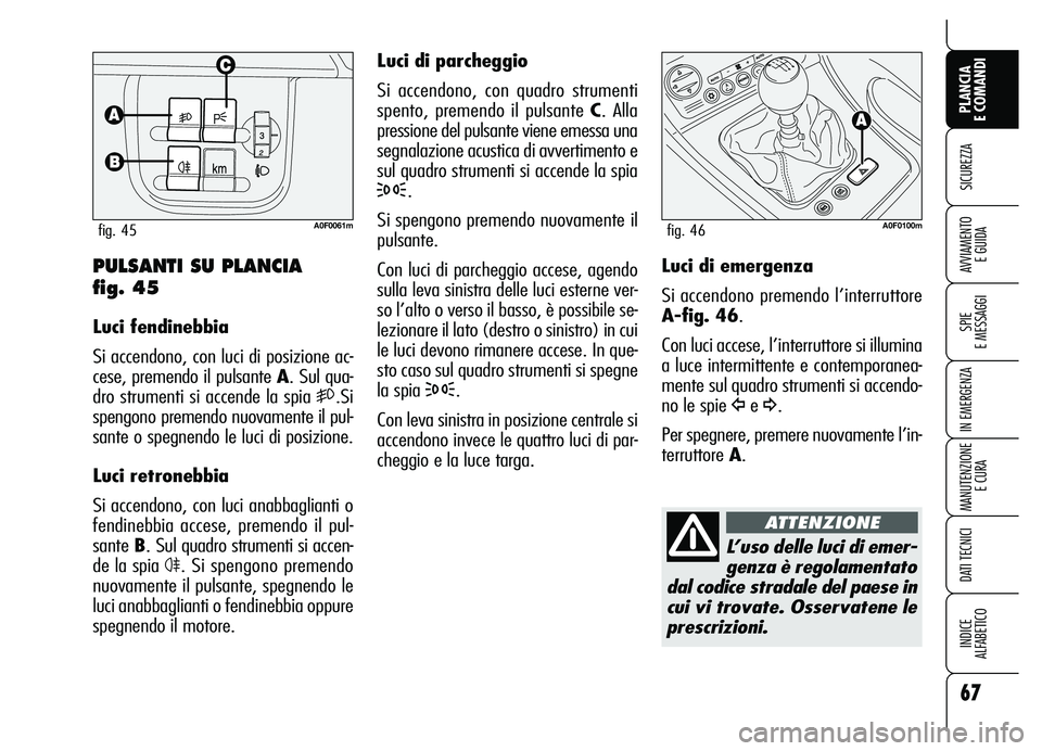 Alfa Romeo Brera/Spider 2007 Libretto Uso Manutenzione (in Italian) 67
SICUREZZA
SPIE
E MESSAGGI
IN EMERGENZA
MANUTENZIONE
E CURA
DATI TECNICI
INDICE
ALFABETICO
PLANCIA
E COMANDI
AVVIAMENTO
E GUIDA
Luci di parcheggio
Si accendono, con quadro strumenti
spento, prem Alfa Romeo Brera/Spider 2007 Libretto Uso Manutenzione (in Italian) 67
SICUREZZA
SPIE
E MESSAGGI
IN EMERGENZA
MANUTENZIONE
E CURA
DATI TECNICI
INDICE
ALFABETICO
PLANCIA
E COMANDI
AVVIAMENTO
E GUIDA
Luci di parcheggio
Si accendono, con quadro strumenti
spento, prem