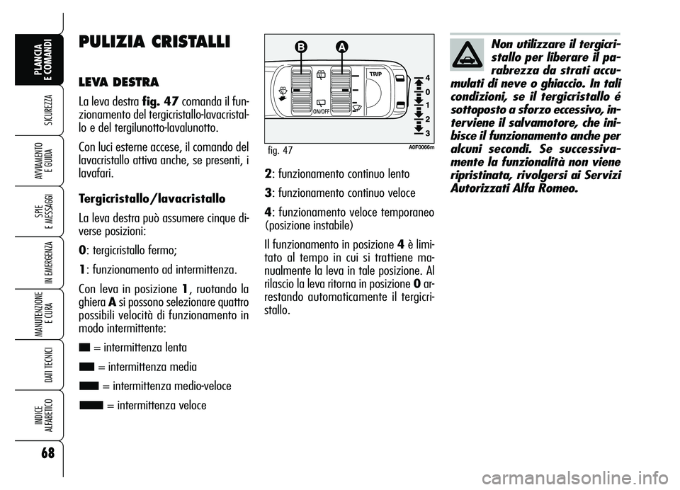 Alfa Romeo Brera/Spider 2007 Libretto Uso Manutenzione (in Italian) 68
SICUREZZA
SPIE
E MESSAGGI
IN EMERGENZA
MANUTENZIONE
E CURA
DATI TECNICI
INDICE
ALFABETICO
PLANCIA
E COMANDI
AVVIAMENTO
E GUIDA
PULIZIA CRISTALLI
LEVA DESTRA
La leva destra fig. 47comanda il fu Alfa Romeo Brera/Spider 2007 Libretto Uso Manutenzione (in Italian) 68
SICUREZZA
SPIE
E MESSAGGI
IN EMERGENZA
MANUTENZIONE
E CURA
DATI TECNICI
INDICE
ALFABETICO
PLANCIA
E COMANDI
AVVIAMENTO
E GUIDA
PULIZIA CRISTALLI
LEVA DESTRA
La leva destra fig. 47comanda il fu