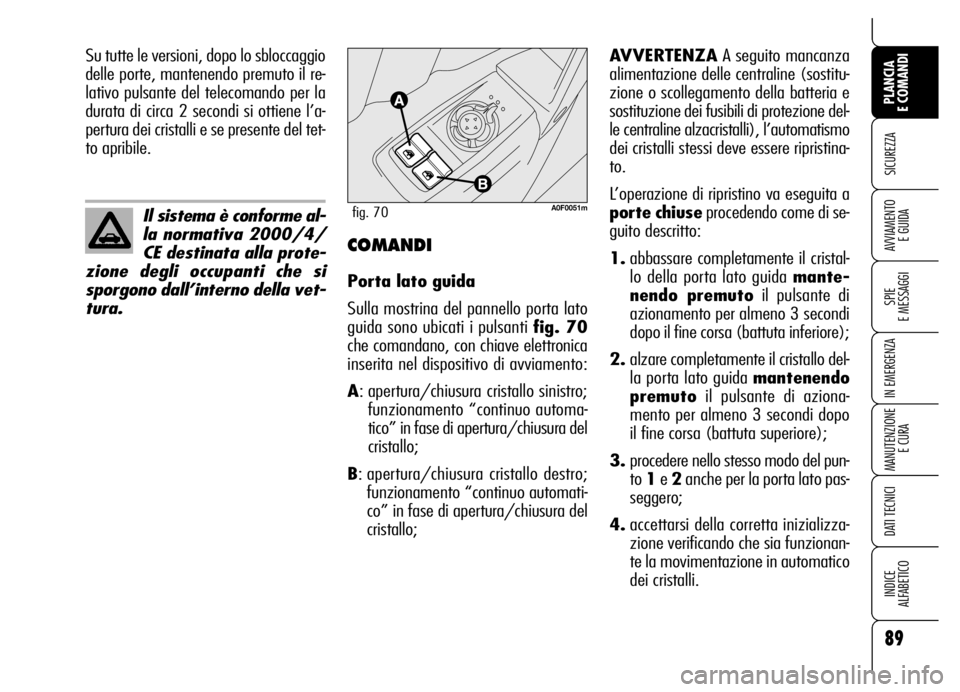 Alfa Romeo Brera/Spider 2007  Libretto Uso Manutenzione (in Italian) 89
SICUREZZA
SPIE 
E MESSAGGI
IN EMERGENZA
MANUTENZIONE
E CURA
DATI TECNICI
INDICE 
ALFABETICO
PLANCIA 
E COMANDI
AVVIAMENTO 
E GUIDA
Il sistema è conforme al-
la normativa 2000/4/
CE destinata alla 