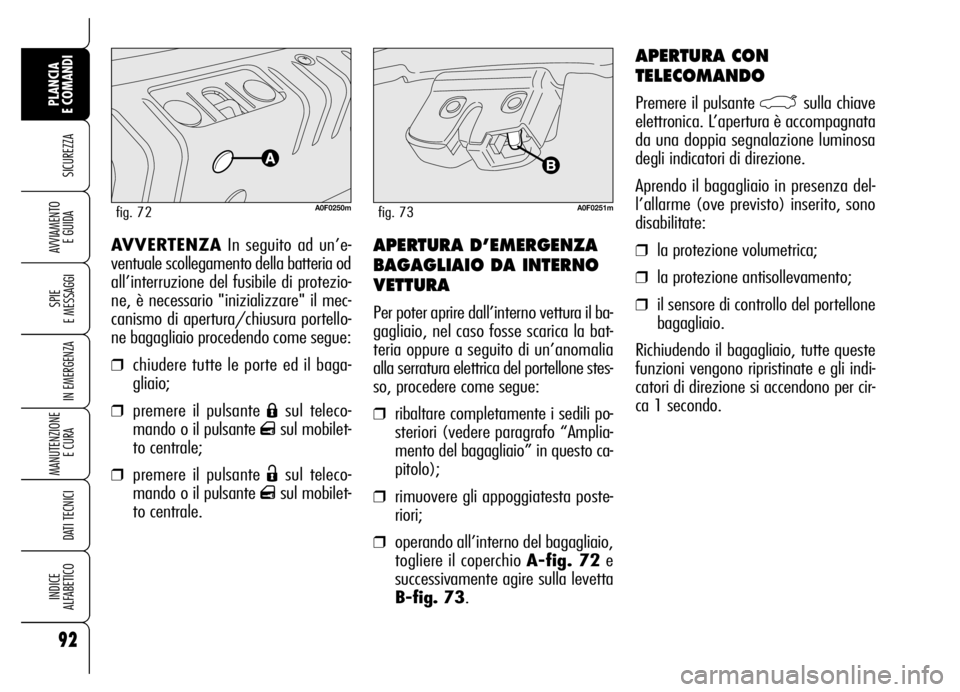 Alfa Romeo Brera/Spider 2007  Libretto Uso Manutenzione (in Italian) 92
SICUREZZA
SPIE 
E MESSAGGI
IN EMERGENZA
MANUTENZIONE
E CURA 
DATI TECNICI
INDICE 
ALFABETICO
PLANCIA 
E COMANDI
AVVIAMENTO 
E GUIDAAPERTURA D’EMERGENZA
BAGAGLIAIO DA INTERNO
VETTURA
Per poter apr