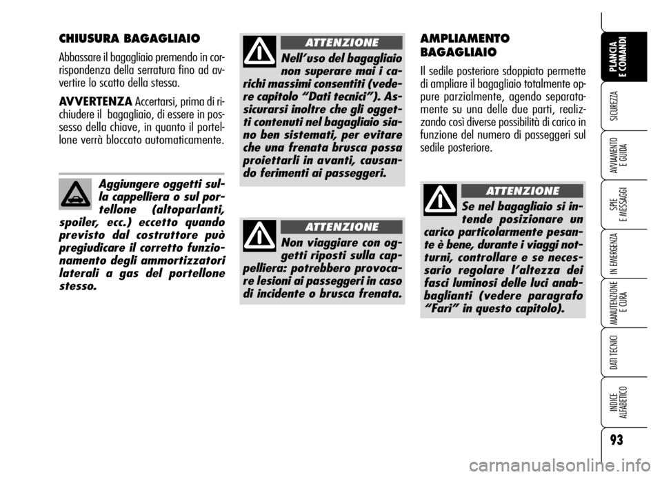 Alfa Romeo Brera/Spider 2007  Libretto Uso Manutenzione (in Italian) 93
SICUREZZA
SPIE 
E MESSAGGI
IN EMERGENZA
MANUTENZIONE
E CURA
DATI TECNICI
INDICE 
ALFABETICO
PLANCIA 
E COMANDI
AVVIAMENTO 
E GUIDA
CHIUSURA BAGAGLIAIO
Abbassare il bagagliaio premendo in cor-
rispo
