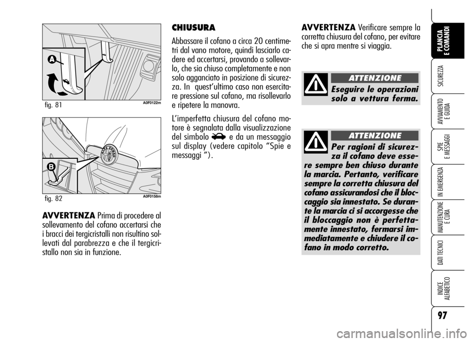 Alfa Romeo Brera/Spider 2007 Libretto Uso Manutenzione (in Italian) 97
SICUREZZA
SPIE
E MESSAGGI
IN EMERGENZA
MANUTENZIONE
E CURA
DATI TECNICI
INDICE
ALFABETICO
PLANCIA
E COMANDI
AVVIAMENTO
E GUIDA
AVVERTENZAVerificare sempre la
corretta chiusura del cofano, per e Alfa Romeo Brera/Spider 2007 Libretto Uso Manutenzione (in Italian) 97
SICUREZZA
SPIE
E MESSAGGI
IN EMERGENZA
MANUTENZIONE
E CURA
DATI TECNICI
INDICE
ALFABETICO
PLANCIA
E COMANDI
AVVIAMENTO
E GUIDA
AVVERTENZAVerificare sempre la
corretta chiusura del cofano, per e