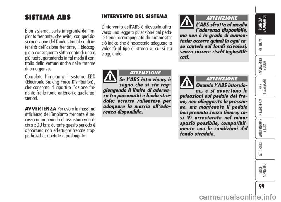 Alfa Romeo Brera/Spider 2008  Libretto Uso Manutenzione (in Italian) 99
SICUREZZA
SPIE
E MESSAGGI
IN EMERGENZA
MANUTENZIONE
E CURA
DATI TECNICI
INDICE
ALFABETICO
PLANCIA
E COMANDI
AVVIAMENTO 
E GUIDA
SISTEMA ABS
È un sistema, parte integrante dell’im-
pianto frenant
