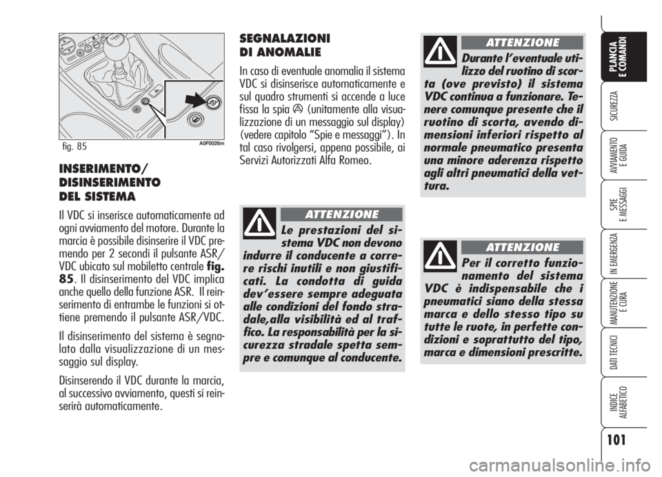 Alfa Romeo Brera/Spider 2008  Libretto Uso Manutenzione (in Italian) 101
SICUREZZA
SPIE
E MESSAGGI
IN EMERGENZA
MANUTENZIONE
E CURA
DATI TECNICI
INDICE
ALFABETICO
PLANCIA
E COMANDI
AVVIAMENTO 
E GUIDAINSERIMENTO/
DISINSERIMENTO
DEL SISTEMA 
Il VDC si inserisce automati