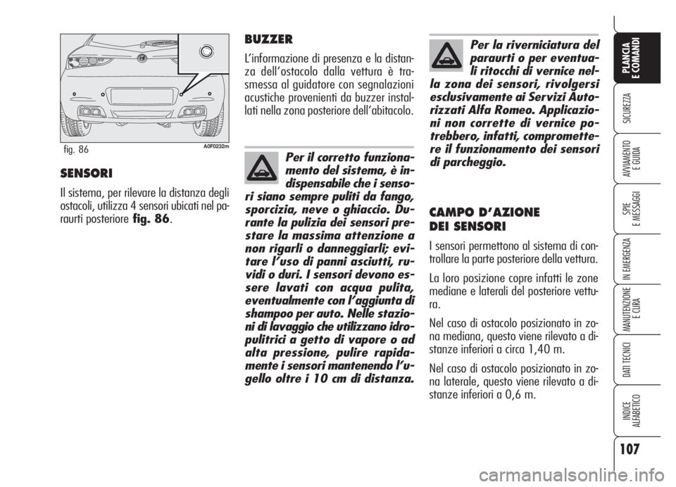 Alfa Romeo Brera/Spider 2008  Libretto Uso Manutenzione (in Italian) 107
SICUREZZA
SPIE
E MESSAGGI
IN EMERGENZA
MANUTENZIONE
E CURA
DATI TECNICI
INDICE
ALFABETICO
PLANCIA
E COMANDI
AVVIAMENTO 
E GUIDASENSORI
Il sistema, per rilevare la distanza degli
ostacoli, utilizza