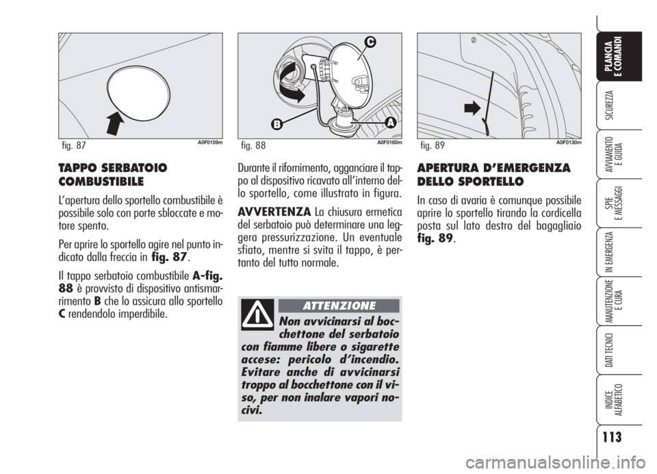 Alfa Romeo Brera/Spider 2008  Libretto Uso Manutenzione (in Italian) 113
SICUREZZA
SPIE
E MESSAGGI
IN EMERGENZA
MANUTENZIONE
E CURA
DATI TECNICI
INDICE
ALFABETICO
PLANCIA
E COMANDI
AVVIAMENTO 
E GUIDAAPERTURA D’EMERGENZA
DELLO SPORTELLO
In caso di avaria è comunque 