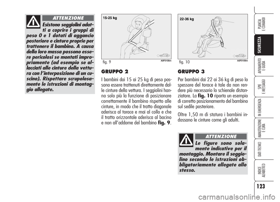 Alfa Romeo Brera/Spider 2008  Libretto Uso Manutenzione (in Italian) 123
SICUREZZA
SPIE
E MESSAGGI
IN EMERGENZA
MANUTENZIONE
E CURA
DATI TECNICI
INDICE
ALFABETICO
PLANCIA
E COMANDI
AVVIAMENTO 
E GUIDAGRUPPO 2
I bambini dai 15 ai 25 kg di peso pos-
sono essere trattenut