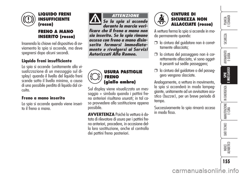Alfa Romeo Brera/Spider 2008  Libretto Uso Manutenzione (in Italian) 155
SICUREZZA
SPIE
E MESSAGGI
IN EMERGENZA
MANUTENZIONE
E CURA
DATI TECNICI
INDICE
ALFABETICO
PLANCIA
E COMANDI
AVVIAMENTO 
E GUIDA
CINTURE DI 
SICUREZZA NON 
ALLACCIATE (rossa)
A vettura ferma la spi
