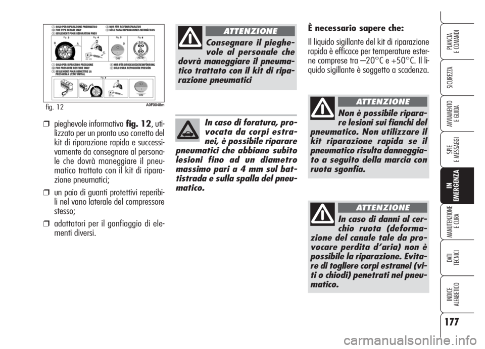 Alfa Romeo Brera/Spider 2008  Libretto Uso Manutenzione (in Italian) 177
SICUREZZA
SPIE
E MESSAGGI
IN
EMERGENZA
MANUTENZIONE
E CURA
DATI 
TECNICI
INDICE
ALFABETICO
PLANCIA
E COMANDI
AVVIAMENTO 
E GUIDA
A0F0048mfig. 12
È necessario sapere che:
Il liquido sigillante del