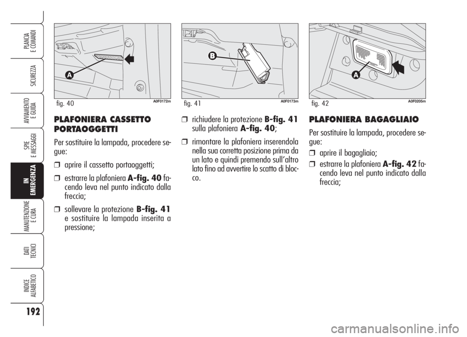 Alfa Romeo Brera/Spider 2008  Libretto Uso Manutenzione (in Italian) 192
SICUREZZA
SPIE
E MESSAGGI
IN
EMERGENZA
MANUTENZIONE
E CURA 
DATI
TECNICI
INDICE
ALFABETICO
PLANCIA
E COMANDI
AVVIAMENTO 
E GUIDA❒richiudere la protezione B-fig. 41
sulla plafonieraA-fig. 40;
❒