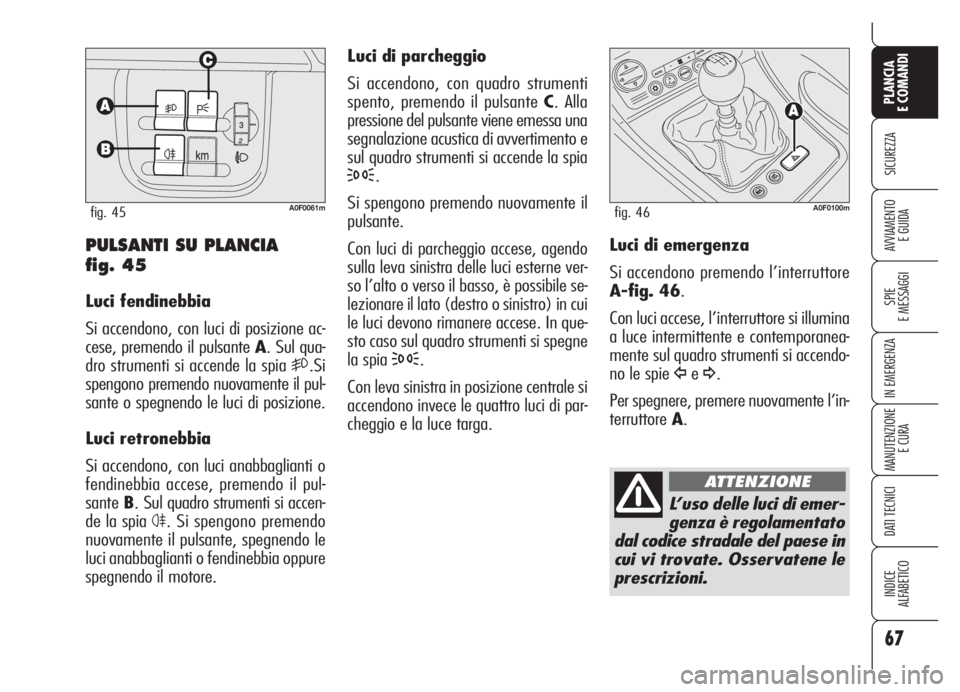 Alfa Romeo Brera/Spider 2008 Libretto Uso Manutenzione (in Italian) 67
SICUREZZA
SPIE
E MESSAGGI
IN EMERGENZA
MANUTENZIONE
E CURA
DATI TECNICI
INDICE
ALFABETICO
PLANCIA
E COMANDI
AVVIAMENTO
E GUIDA
Luci di parcheggio
Si accendono, con quadro strumenti
spento, premend Alfa Romeo Brera/Spider 2008 Libretto Uso Manutenzione (in Italian) 67
SICUREZZA
SPIE
E MESSAGGI
IN EMERGENZA
MANUTENZIONE
E CURA
DATI TECNICI
INDICE
ALFABETICO
PLANCIA
E COMANDI
AVVIAMENTO
E GUIDA
Luci di parcheggio
Si accendono, con quadro strumenti
spento, premend