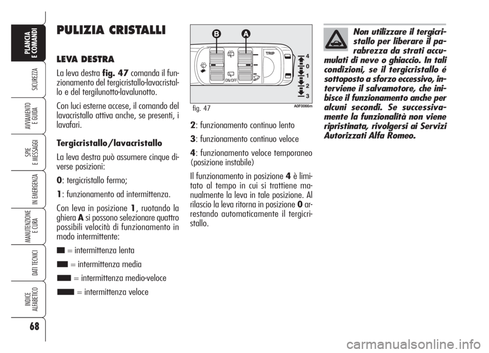 Alfa Romeo Brera/Spider 2008 Libretto Uso Manutenzione (in Italian) 68
SICUREZZA
SPIE
E MESSAGGI
IN EMERGENZA
MANUTENZIONE
E CURA
DATI TECNICI
INDICE
ALFABETICO
PLANCIA
E COMANDI
AVVIAMENTO
E GUIDA
PULIZIA CRISTALLI
LEVA DESTRA
La leva destra fig. 47comanda il fun-
Alfa Romeo Brera/Spider 2008 Libretto Uso Manutenzione (in Italian) 68
SICUREZZA
SPIE
E MESSAGGI
IN EMERGENZA
MANUTENZIONE
E CURA
DATI TECNICI
INDICE
ALFABETICO
PLANCIA
E COMANDI
AVVIAMENTO
E GUIDA
PULIZIA CRISTALLI
LEVA DESTRA
La leva destra fig. 47comanda il fun-