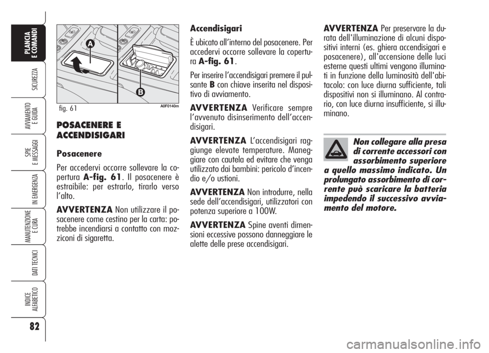 Alfa Romeo Brera/Spider 2008 Libretto Uso Manutenzione (in Italian) 82
SICUREZZA
SPIE
E MESSAGGI
IN EMERGENZA
MANUTENZIONE
E CURA
DATI TECNICI
INDICE
ALFABETICO
PLANCIA
E COMANDI
AVVIAMENTO
E GUIDAPOSACENERE E
ACCENDISIGARI
Posacenere
Per accedervi occorre sollevare Alfa Romeo Brera/Spider 2008 Libretto Uso Manutenzione (in Italian) 82
SICUREZZA
SPIE
E MESSAGGI
IN EMERGENZA
MANUTENZIONE
E CURA
DATI TECNICI
INDICE
ALFABETICO
PLANCIA
E COMANDI
AVVIAMENTO
E GUIDAPOSACENERE E
ACCENDISIGARI
Posacenere
Per accedervi occorre sollevare