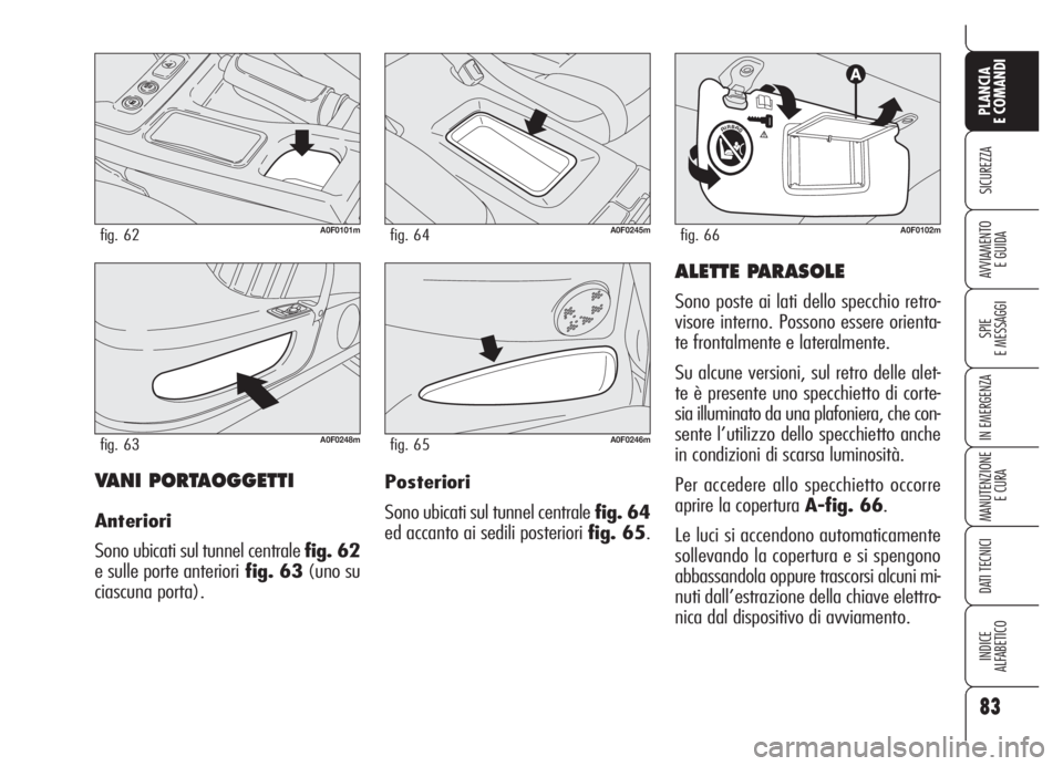 Alfa Romeo Brera/Spider 2008 Libretto Uso Manutenzione (in Italian) 83
SICUREZZA
SPIE
E MESSAGGI
IN EMERGENZA
MANUTENZIONE
E CURA
DATI TECNICI
INDICE
ALFABETICO
PLANCIA
E COMANDI
AVVIAMENTO
E GUIDA
VANI PORTAOGGETTI
Anteriori
Sono ubicati sul tunnel centrale fig. 62
Alfa Romeo Brera/Spider 2008 Libretto Uso Manutenzione (in Italian) 83
SICUREZZA
SPIE
E MESSAGGI
IN EMERGENZA
MANUTENZIONE
E CURA
DATI TECNICI
INDICE
ALFABETICO
PLANCIA
E COMANDI
AVVIAMENTO
E GUIDA
VANI PORTAOGGETTI
Anteriori
Sono ubicati sul tunnel centrale fig. 62