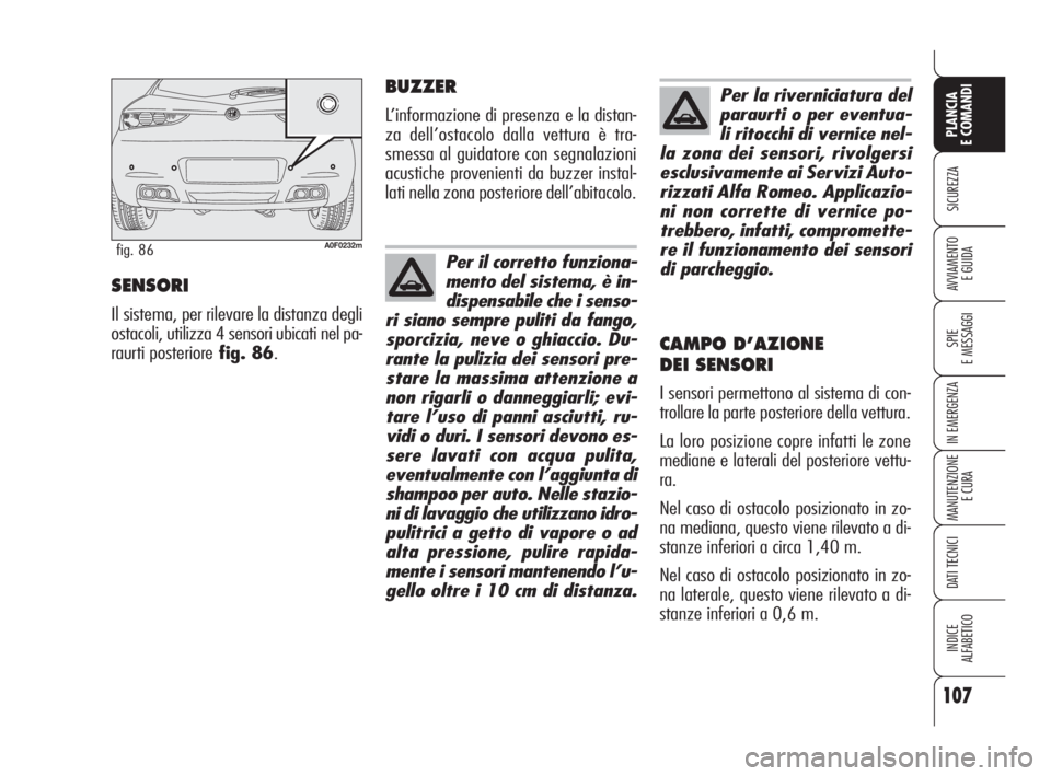Alfa Romeo Brera/Spider 2009 Libretto Uso Manutenzione (in Italian) 107
SICUREZZA
SPIE
E MESSAGGI
IN EMERGENZA
MANUTENZIONE
E CURA
DATI TECNICI
INDICE
ALFABETICO
PLANCIA
E COMANDI
AVVIAMENTO
E GUIDASENSORI
Il sistema, per rilevare la distanza degli
ostacoli, utilizza Alfa Romeo Brera/Spider 2009 Libretto Uso Manutenzione (in Italian) 107
SICUREZZA
SPIE
E MESSAGGI
IN EMERGENZA
MANUTENZIONE
E CURA
DATI TECNICI
INDICE
ALFABETICO
PLANCIA
E COMANDI
AVVIAMENTO
E GUIDASENSORI
Il sistema, per rilevare la distanza degli
ostacoli, utilizza