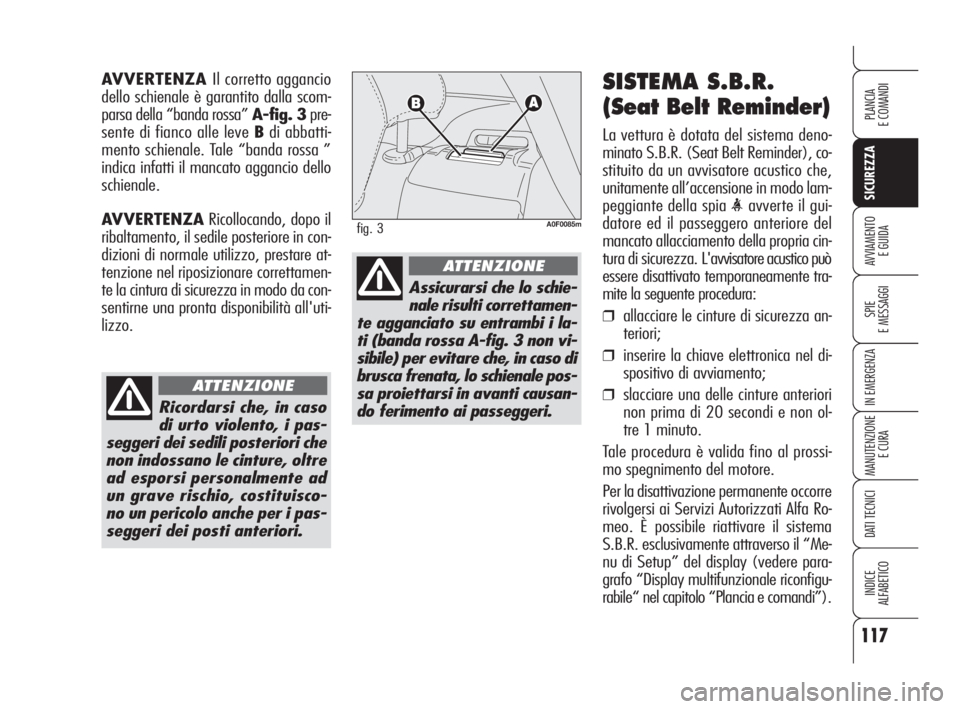 Alfa Romeo Brera/Spider 2009 Libretto Uso Manutenzione (in Italian) 117
SICUREZZA
SPIE
E MESSAGGI
IN EMERGENZA
MANUTENZIONE
E CURA
DATI TECNICI
INDICE
ALFABETICO
PLANCIA
E COMANDI
AVVIAMENTO
E GUIDA
SISTEMA S.B.R.
(Seat Belt Reminder)
La vettura è dotata del sistema Alfa Romeo Brera/Spider 2009 Libretto Uso Manutenzione (in Italian) 117
SICUREZZA
SPIE
E MESSAGGI
IN EMERGENZA
MANUTENZIONE
E CURA
DATI TECNICI
INDICE
ALFABETICO
PLANCIA
E COMANDI
AVVIAMENTO
E GUIDA
SISTEMA S.B.R.
(Seat Belt Reminder)
La vettura è dotata del sistema