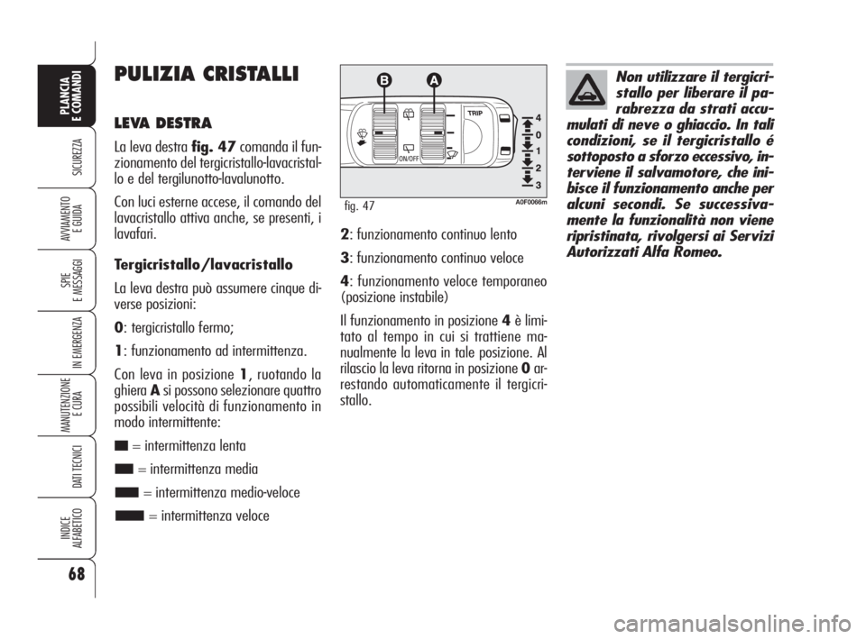 Alfa Romeo Brera/Spider 2009 Libretto Uso Manutenzione (in Italian) 68
SICUREZZA
SPIE
E MESSAGGI
IN EMERGENZA
MANUTENZIONE
E CURA
DATI TECNICI
INDICE
ALFABETICO
PLANCIA
E COMANDI
AVVIAMENTO
E GUIDA
PULIZIA CRISTALLI
LEVA DESTRA
La leva destra fig. 47comanda il fun-
Alfa Romeo Brera/Spider 2009 Libretto Uso Manutenzione (in Italian) 68
SICUREZZA
SPIE
E MESSAGGI
IN EMERGENZA
MANUTENZIONE
E CURA
DATI TECNICI
INDICE
ALFABETICO
PLANCIA
E COMANDI
AVVIAMENTO
E GUIDA
PULIZIA CRISTALLI
LEVA DESTRA
La leva destra fig. 47comanda il fun-