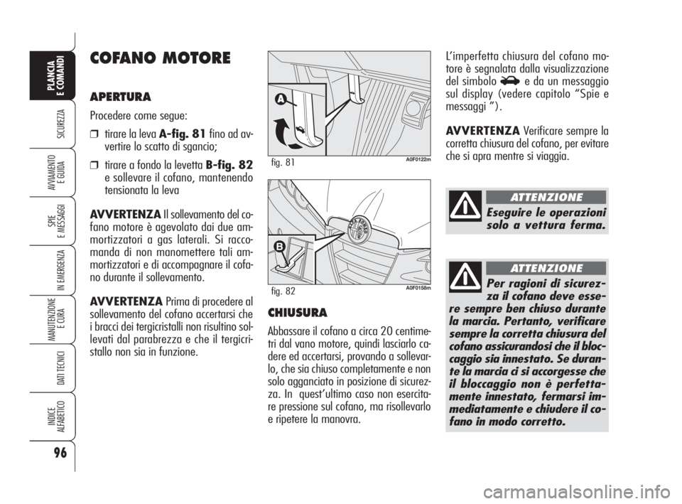 Alfa Romeo Brera/Spider 2009 Libretto Uso Manutenzione (in Italian) 96
SICUREZZA
SPIE
E MESSAGGI
IN EMERGENZA
MANUTENZIONE
E CURA
DATI TECNICI
INDICE
ALFABETICO
PLANCIA
E COMANDI
AVVIAMENTO
E GUIDA
COFANO MOTORE
APERTURA
Procedere come segue:
❒tirare la leva A-fig Alfa Romeo Brera/Spider 2009 Libretto Uso Manutenzione (in Italian) 96
SICUREZZA
SPIE
E MESSAGGI
IN EMERGENZA
MANUTENZIONE
E CURA
DATI TECNICI
INDICE
ALFABETICO
PLANCIA
E COMANDI
AVVIAMENTO
E GUIDA
COFANO MOTORE
APERTURA
Procedere come segue:
❒tirare la leva A-fig