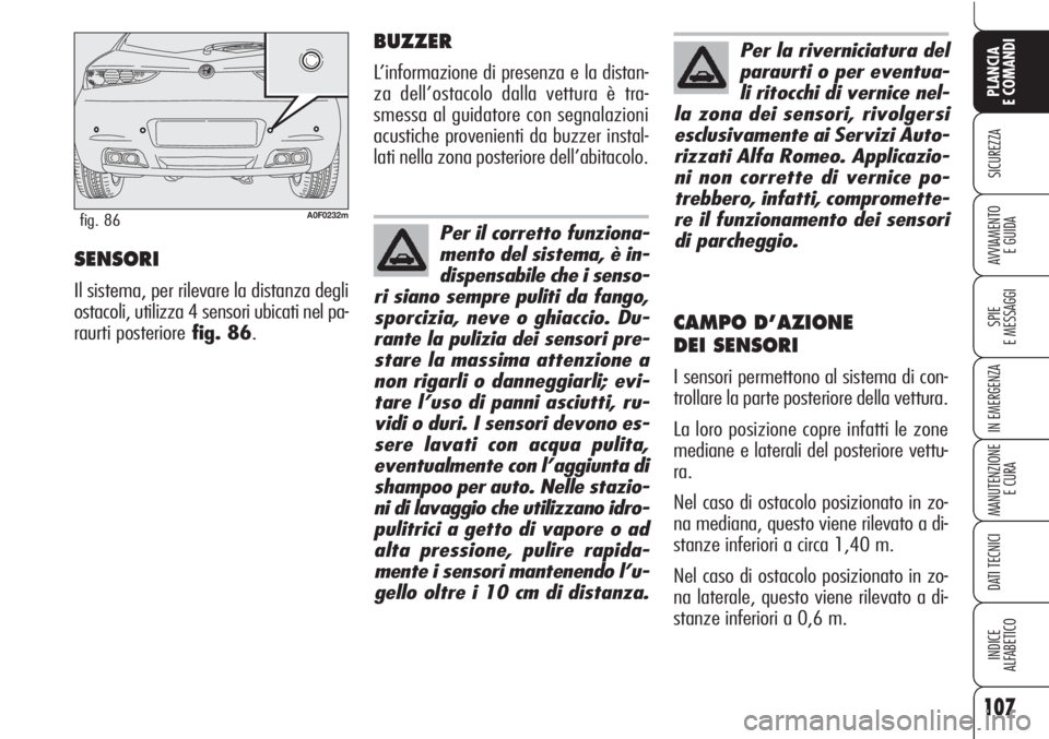Alfa Romeo Brera/Spider 2010  Libretto Uso Manutenzione (in Italian) 107
SICUREZZA
SPIE
E MESSAGGI
IN EMERGENZA
MANUTENZIONE
E CURA
DATI TECNICI
INDICE
ALFABETICO
PLANCIA
E COMANDI
AVVIAMENTO 
E GUIDASENSORI
Il sistema, per rilevare la distanza degli
ostacoli, utilizza