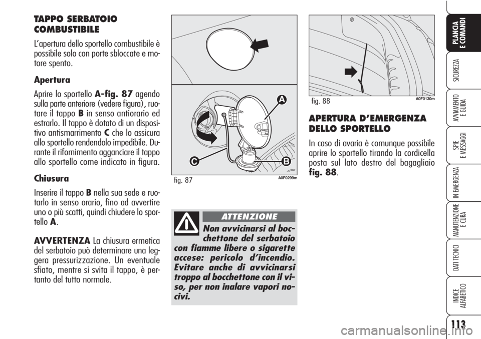 Alfa Romeo Brera/Spider 2010  Libretto Uso Manutenzione (in Italian) 113
SICUREZZA
SPIE
E MESSAGGI
IN EMERGENZA
MANUTENZIONE
E CURA
DATI TECNICI
INDICE
ALFABETICO
PLANCIA
E COMANDI
AVVIAMENTO 
E GUIDAAPERTURA D’EMERGENZA
DELLO SPORTELLO
In caso di avaria è comunque 