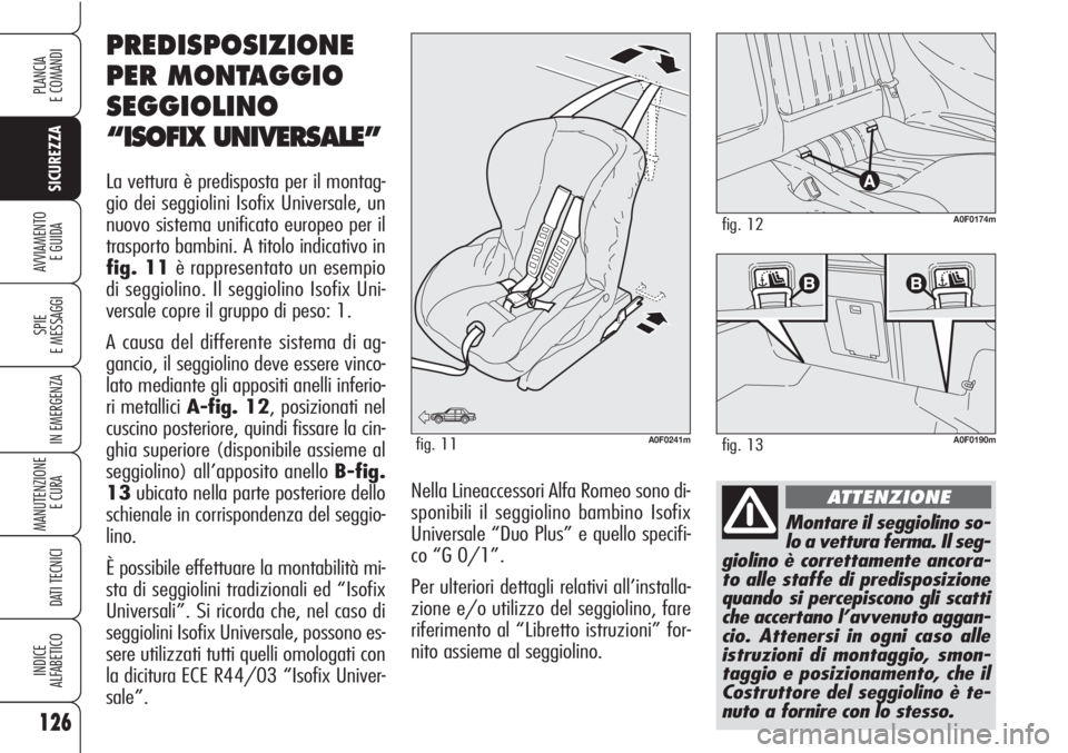 Alfa Romeo Brera/Spider 2010  Libretto Uso Manutenzione (in Italian) 126
SICUREZZA
SPIE
E MESSAGGI
IN EMERGENZA
MANUTENZIONE
E CURA 
DATI TECNICI
INDICE
ALFABETICO
PLANCIA
E COMANDI
AVVIAMENTO 
E GUIDA
Montare il seggiolino so-
lo a vettura ferma. Il seg-
giolino è co