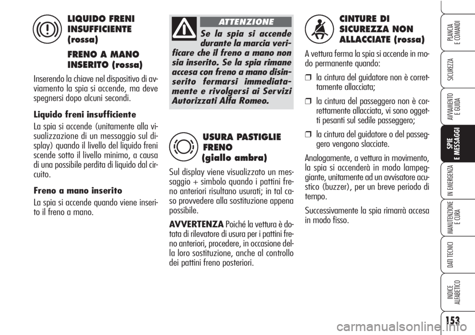 Alfa Romeo Brera/Spider 2010  Libretto Uso Manutenzione (in Italian) 153
SICUREZZA
SPIE
E MESSAGGI
IN EMERGENZA
MANUTENZIONE
E CURA
DATI TECNICI
INDICE
ALFABETICO
PLANCIA
E COMANDI
AVVIAMENTO 
E GUIDA
CINTURE DI 
SICUREZZA NON 
ALLACCIATE (rossa)
A vettura ferma la spi