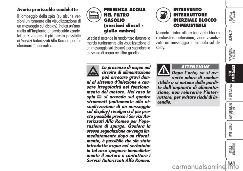 Alfa Romeo Brera/Spider 2010  Libretto Uso Manutenzione (in Italian) 161
SICUREZZA
SPIE
E MESSAGGI
IN EMERGENZA
MANUTENZIONE
E CURA
DATI TECNICI
INDICE
ALFABETICO
PLANCIA
E COMANDI
AVVIAMENTO 
E GUIDA
Avaria preriscaldo candelette 
Il lampeggio della spia (su alcune ve