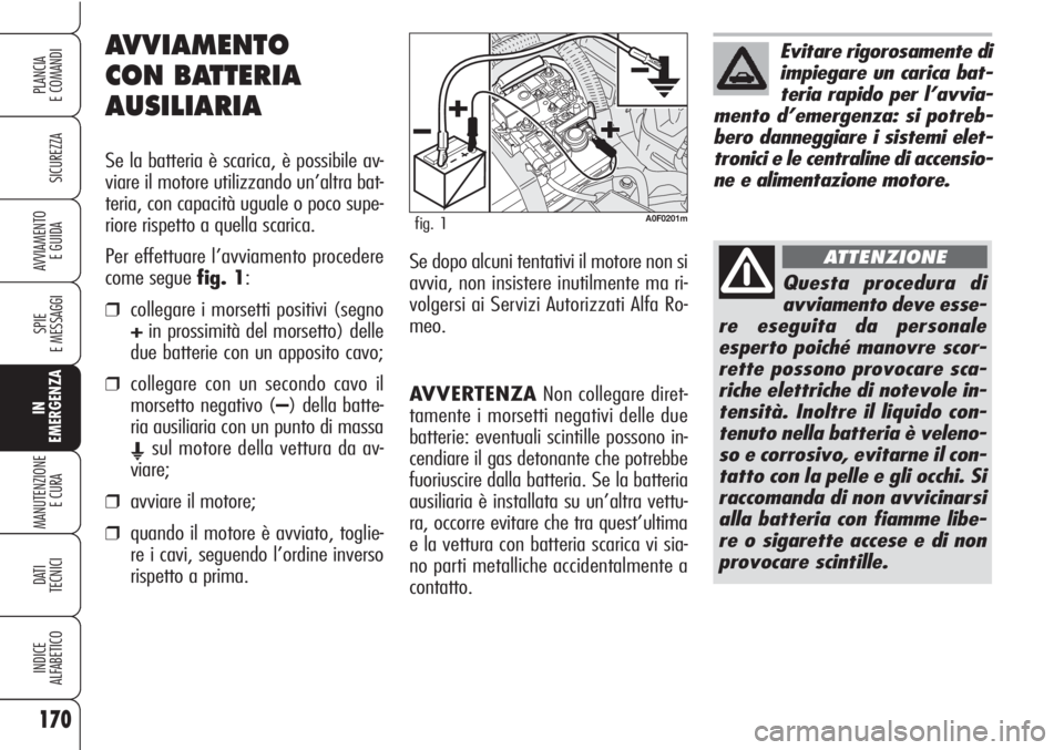 Alfa Romeo Brera/Spider 2010  Libretto Uso Manutenzione (in Italian) AVVERTENZANon collegare diret-
tamente i morsetti negativi delle due
batterie: eventuali scintille possono in-
cendiare il gas detonante che potrebbe
fuoriuscire dalla batteria. Se la batteria
ausilia