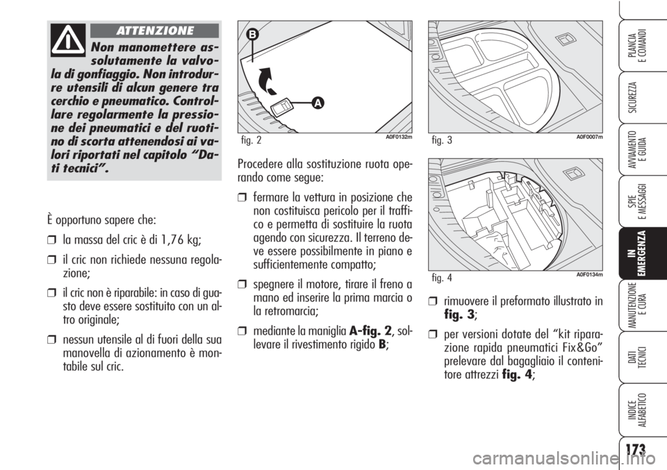 Alfa Romeo Brera/Spider 2010  Libretto Uso Manutenzione (in Italian) 173
SICUREZZA
SPIE
E MESSAGGI
IN
EMERGENZA
MANUTENZIONE
E CURA
DATI 
TECNICI
INDICE
ALFABETICO
PLANCIA
E COMANDI
AVVIAMENTO 
E GUIDA
È opportuno sapere che:
❒la massa del cric è di 1,76 kg; 
❒il
