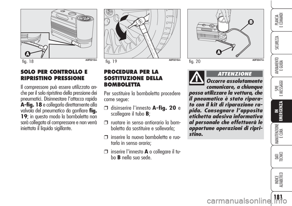 Alfa Romeo Brera/Spider 2010  Libretto Uso Manutenzione (in Italian) 181
SICUREZZA
SPIE
E MESSAGGI
IN
EMERGENZA
MANUTENZIONE
E CURA
DATI 
TECNICI
INDICE
ALFABETICO
PLANCIA
E COMANDI
AVVIAMENTO 
E GUIDA
A0F0215mfig. 18A0F0216mfig. 19
SOLO PER CONTROLLO E
RIPRISTINO PRES
