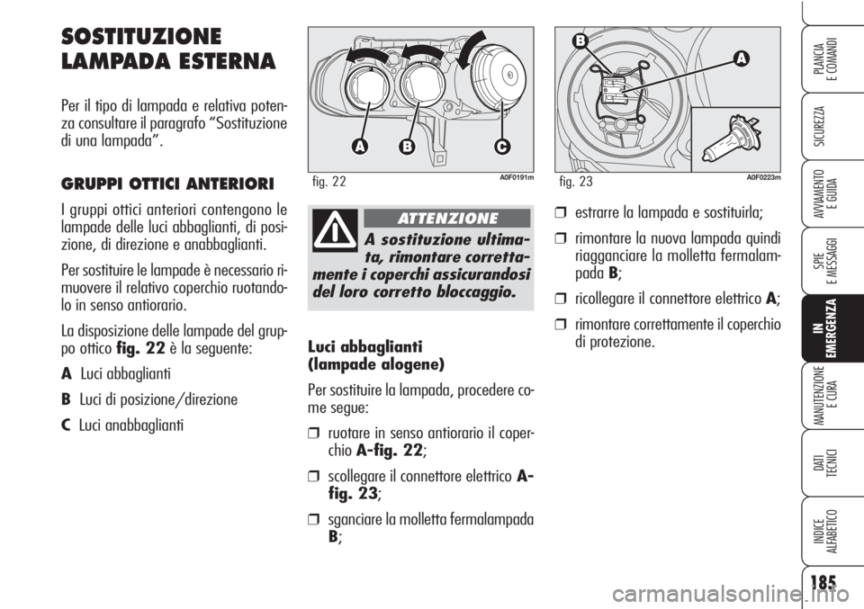 Alfa Romeo Brera/Spider 2010  Libretto Uso Manutenzione (in Italian) 185
SICUREZZA
SPIE
E MESSAGGI
IN
EMERGENZA
MANUTENZIONE
E CURA
DATI 
TECNICI
INDICE
ALFABETICO
PLANCIA
E COMANDI
AVVIAMENTO 
E GUIDA
Luci abbaglianti 
(lampade alogene)
Per sostituire la lampada, proc