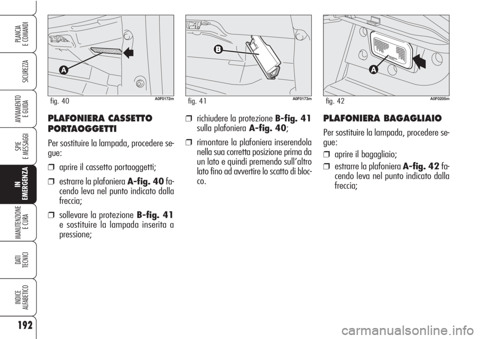 Alfa Romeo Brera/Spider 2010  Libretto Uso Manutenzione (in Italian) 192
SICUREZZA
SPIE
E MESSAGGI
IN
EMERGENZA
MANUTENZIONE
E CURA 
DATI
TECNICI
INDICE
ALFABETICO
PLANCIA
E COMANDI
AVVIAMENTO 
E GUIDA❒richiudere la protezione B-fig. 41
sulla plafonieraA-fig. 40;
❒