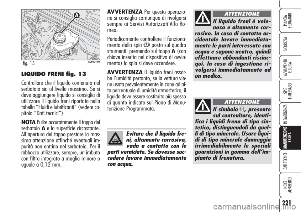 Alfa Romeo Brera/Spider 2010  Libretto Uso Manutenzione (in Italian) 221
SICUREZZA
SPIE
E MESSAGGI
IN EMERGENZA
MANUTENZIONE
E CURA
DATI TECNICI
INDICE
ALFABETICO
PLANCIA
E COMANDI
AVVIAMENTO 
E GUIDA
Il liquido freni è vele-
noso e altamente cor-
rosivo. In caso di c