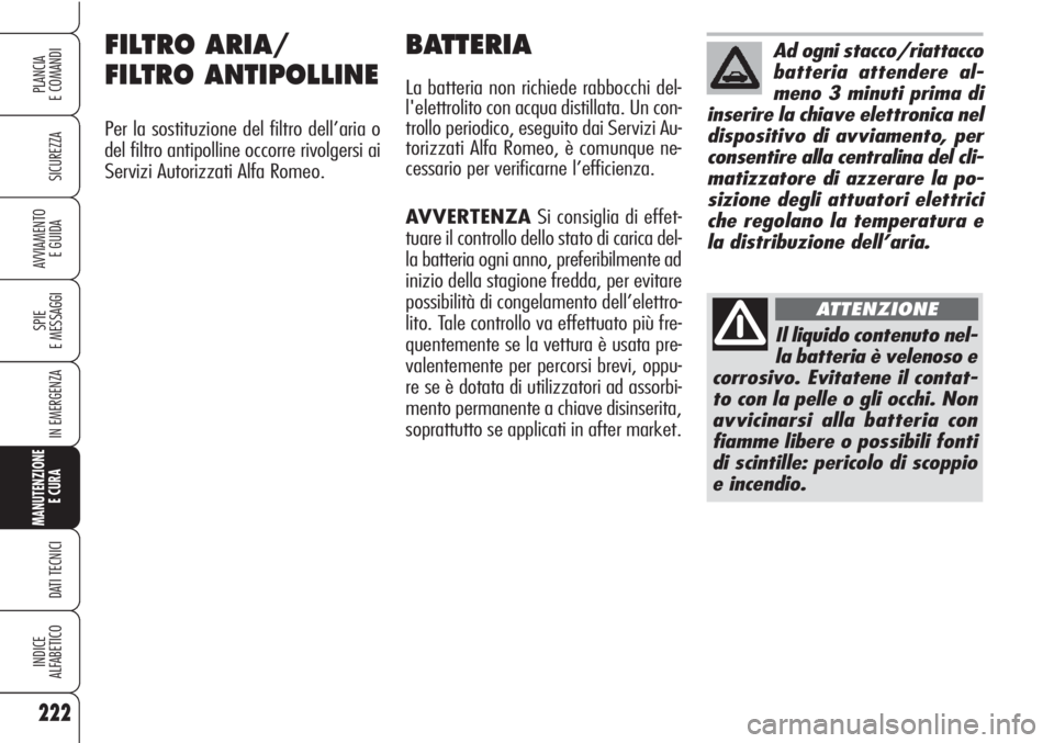 Alfa Romeo Brera/Spider 2010  Libretto Uso Manutenzione (in Italian) 222
SICUREZZA
SPIE
E MESSAGGI
IN EMERGENZA
MANUTENZIONE
E CURA 
DATI TECNICI
INDICE
ALFABETICO
PLANCIA
E COMANDI
AVVIAMENTO 
E GUIDA
FILTRO ARIA/
FILTRO ANTIPOLLINE
Per la sostituzione del filtro dell