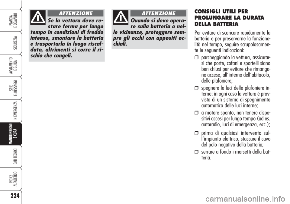 Alfa Romeo Brera/Spider 2010  Libretto Uso Manutenzione (in Italian) 224
SICUREZZA
SPIE
E MESSAGGI
IN EMERGENZA
MANUTENZIONE
E CURA 
DATI TECNICI
INDICE
ALFABETICO
PLANCIA
E COMANDI
AVVIAMENTO 
E GUIDA
Se la vettura deve re-
stare ferma per lungo
tempo in condizioni di