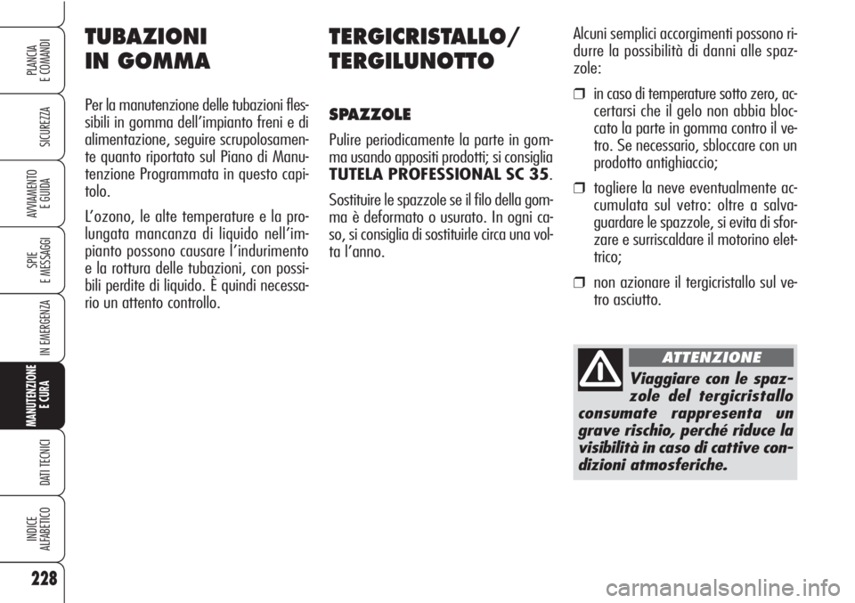 Alfa Romeo Brera/Spider 2010  Libretto Uso Manutenzione (in Italian) 228
SICUREZZA
SPIE
E MESSAGGI
IN EMERGENZA
MANUTENZIONE
E CURA 
DATI TECNICI
INDICE
ALFABETICO
PLANCIA
E COMANDI
AVVIAMENTO 
E GUIDA
TERGICRISTALLO/
TERGILUNOTTO
SPAZZOLE
Pulire periodicamente la part