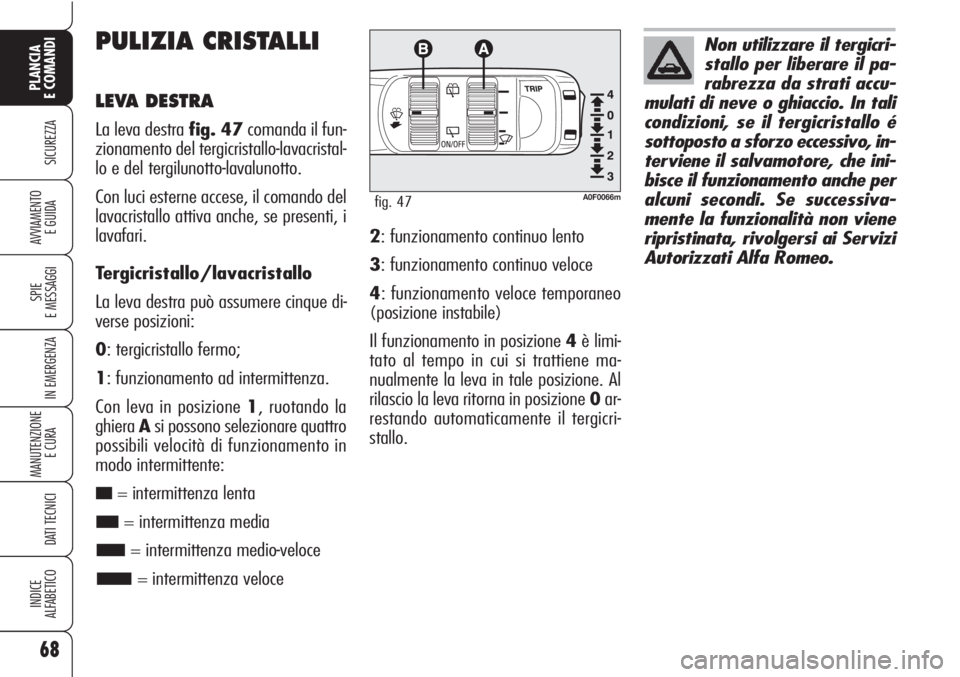 Alfa Romeo Brera/Spider 2010  Libretto Uso Manutenzione (in Italian) 68
SICUREZZA
SPIE
E MESSAGGI
IN EMERGENZA
MANUTENZIONE
E CURA 
DATI TECNICI
INDICE
ALFABETICO
PLANCIA
E COMANDI
AVVIAMENTO 
E GUIDA
PULIZIA CRISTALLI
LEVA DESTRA
La leva destra fig. 47comanda il fun-
